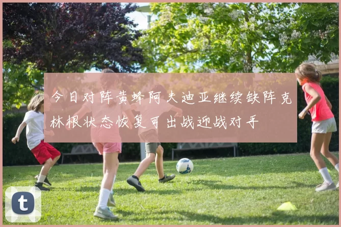 今日对阵黄蜂阿夫迪亚继续缺阵克林根状态恢复可出战迎战对手