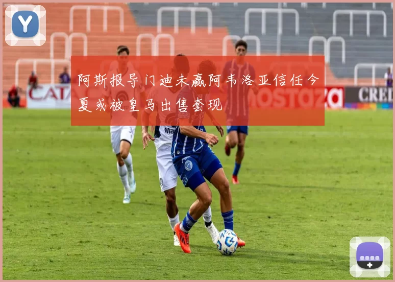 阿斯报导门迪未赢阿韦洛亚信任今夏或被皇马出售套现