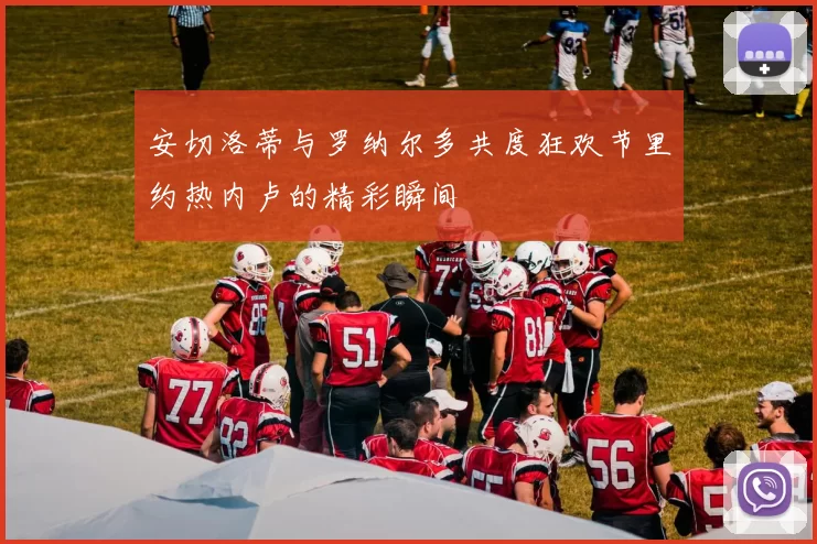 安切洛蒂与罗纳尔多共度狂欢节里约热内卢的精彩瞬间