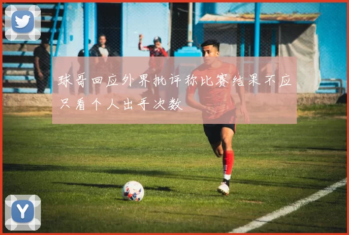 球哥回应外界批评称比赛结果不应只看个人出手次数