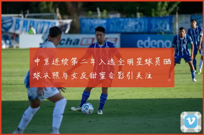 申京连续第二年入选全明星球员晒球衣照与女友甜蜜合影引关注