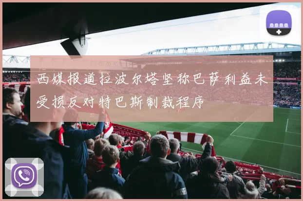 西媒报道拉波尔塔坚称巴萨利益未受损反对特巴斯制裁程序