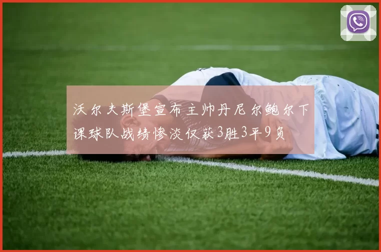 沃尔夫斯堡宣布主帅丹尼尔鲍尔下课球队战绩惨淡仅获3胜3平9负