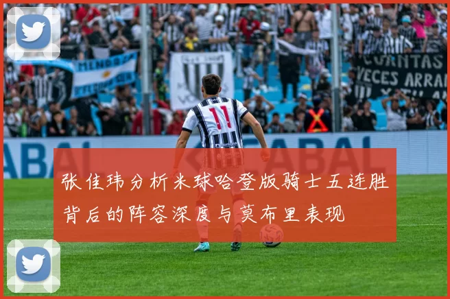 张佳玮分析米球哈登版骑士五连胜背后的阵容深度与莫布里表现