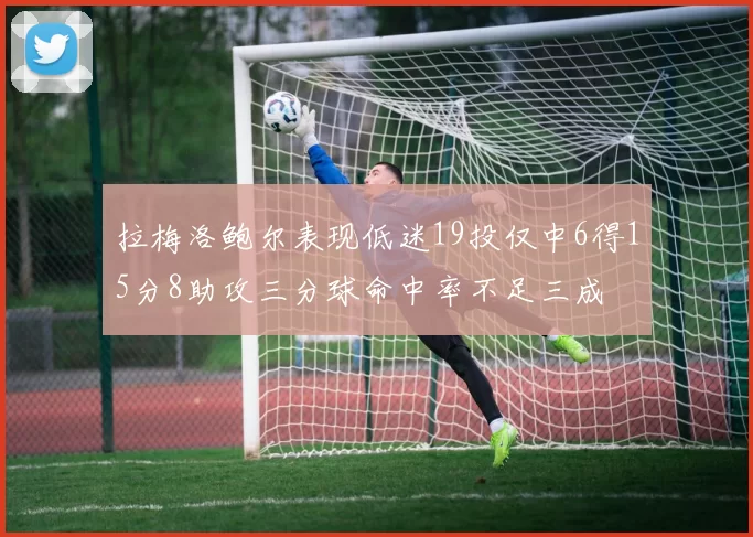 拉梅洛鲍尔表现低迷19投仅中6得15分8助攻三分球命中率不足三成