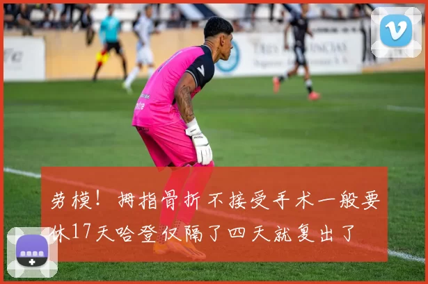 劳模！拇指骨折不接受手术一般要休17天哈登仅隔了四天就复出了