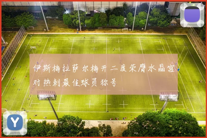 伊斯梅拉萨尔梅开二度荣膺水晶宫对热刺最佳球员称号